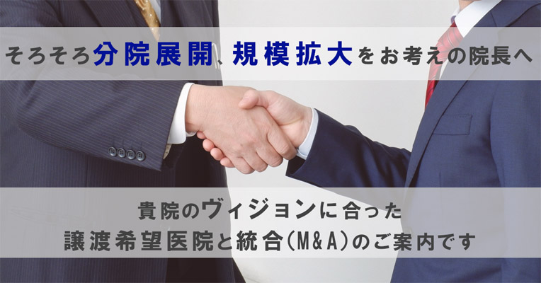 そろそろ分院展開、規模拡大をお考えの院長へ～貴院のヴィジョンに合った譲渡希望医院との統合（Ｍ＆Ａ）のご案内です